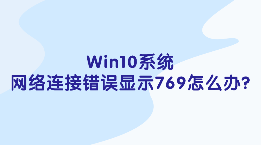 Win10系統-網絡連接錯誤顯示769怎么辦?